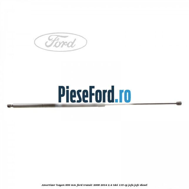 Amortizor hayon 893 mm Ford Transit 2006-2014 2.4 TDCi 115 cp JXFA, JXFC diesel