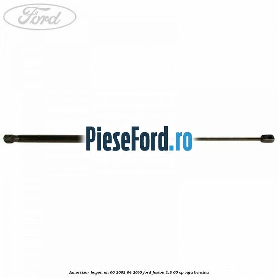 Amortizor hayon an 06/2002-04/2006 Ford Fusion 1.3 60 cp Amortizor hayon an 06/2002-04/2006 Ford Fusion 1.3 60 cp BAJA benzina