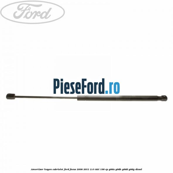 Amortizor hayon Cabriolet Ford Focus 2008-2011 2.0 TDCi 136 cp Amortizor hayon Cabriolet Ford Focus 2008-2011 2.0 TDCi 136 cp G6DA, G6DB, G6DD, G6DG diesel