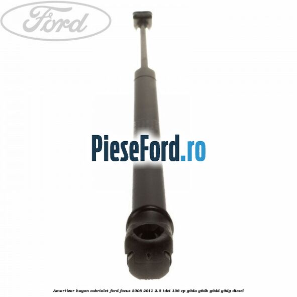 Amortizor hayon Cabriolet Ford Focus 2008-2011 2.0 TDCi 136 cp Amortizor hayon Cabriolet Ford Focus 2008-2011 2.0 TDCi 136 cp G6DA, G6DB, G6DD, G6DG diesel