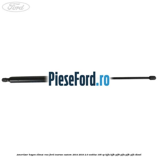 Amortizor hayon climat rece Ford Tourneo Custom 2014-2018 2.0 EcoBlue 105 cp BJFA, BJFB, YLF6, YLFA, YLFB, YLFS diesel
