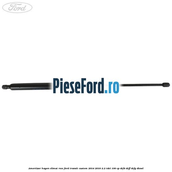 Amortizor hayon climat rece Ford Transit Custom 2014-2018 2.2 TDCi 100 cp DRF4, DRFF, DRFG diesel