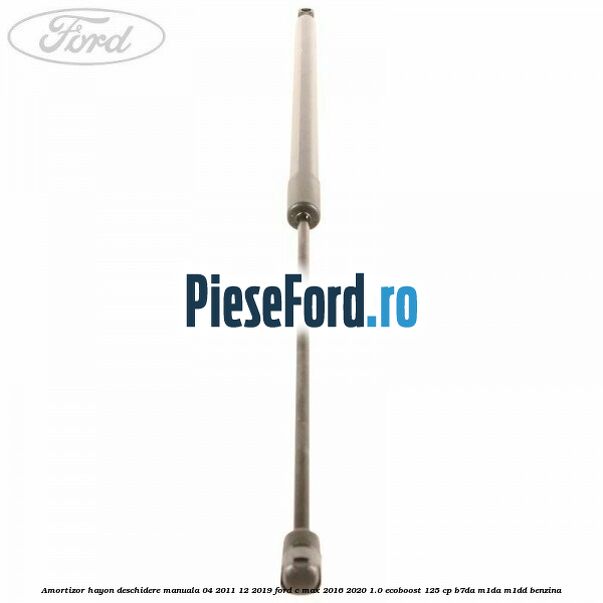 Amortizor hayon deschidere manuala 04/2011-12/2019 Ford C-Max 2016-2020 1.0 EcoBoost 125 cp B7DA, M1DA, M1DD benzina