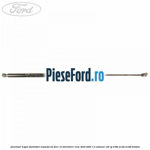 Amortizor hayon deschidere manuala 04/2011-12/2019 Ford C-Max 2016-2020 1.0 EcoBoost 125 cp B7DA, M1DA, M1DD benzina
