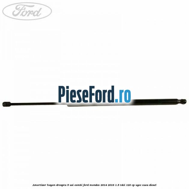 Amortizor hayon dreapta 5 usi combi Ford Mondeo 2014-2018 1.5 TDCi 120 cp Amortizor hayon dreapta 5 usi combi Ford Mondeo 2014-2018 1.5 TDCi 120 cp UGCC, XUCA diesel