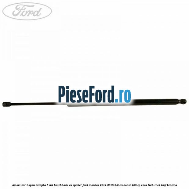 Amortizor hayon dreapta 5 usi hatchback, cu spoiler Ford Mondeo 2014-2018 2.0 EcoBoost 203 cp Amortizor hayon dreapta 5 usi hatchback, cu spoiler Ford Mondeo 2014-2018 2.0 EcoBoost 203 cp TNCA, TNCB, TNCD, TNCF benzina