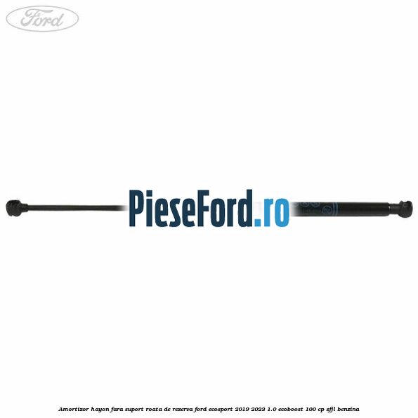 Amortizor hayon fara suport roata de rezerva Ford EcoSport 2019-2023 1.0 EcoBoost 100 cp Amortizor hayon fara suport roata de rezerva Ford EcoSport 2019-2023 1.0 EcoBoost 100 cp SFJL benzina