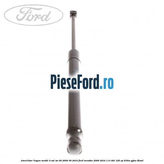 Amortizor hayon model 4 usi an 08/2008-09/2010 Ford Mondeo 2008-2014 1.8 TDCi 125 cp Amortizor hayon model 4 usi an 08/2008-09/2010 Ford Mondeo 2008-2014 1.8 TDCi 125 cp KHBA, QYBA diesel