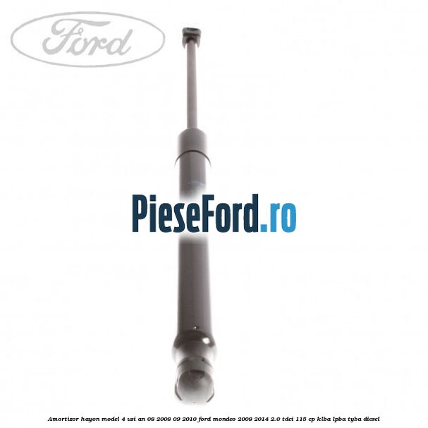 Amortizor hayon model 4 usi an 08/2008-09/2010 Ford Mondeo 2008-2014 2.0 TDCi 115 cp Amortizor hayon model 4 usi an 08/2008-09/2010 Ford Mondeo 2008-2014 2.0 TDCi 115 cp KLBA, LPBA, TYBA diesel