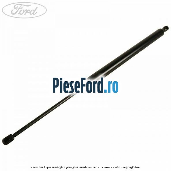Amortizor hayon model fara geam Ford Transit Custom 2014-2018 2.2 TDCi 155 cp CVFF diesel