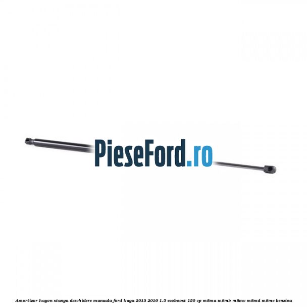 Amortizor hayon stanga, deschidere manuala Ford Kuga 2013-2016 1.5 EcoBoost 150 cp M8MA, M8MB, M8MC, M8MD, M8ME benzina