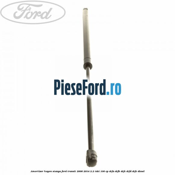 Amortizor hayon stanga Ford Transit 2006-2014 2.2 TDCi 100 cp Amortizor hayon stanga Ford Transit 2006-2014 2.2 TDCi 100 cp DRFA, DRFB, DRFC, DRFD, DRFE diesel
