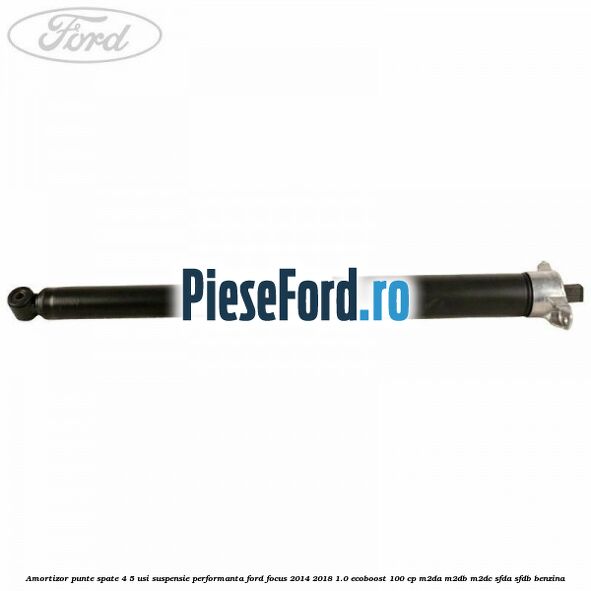 Amortizor punte spate 4/5 usi suspensie performanta Ford Focus 2014-2018 1.0 EcoBoost 100 cp M2DA, M2DB, M2DC, SFDA, SFDB benzina