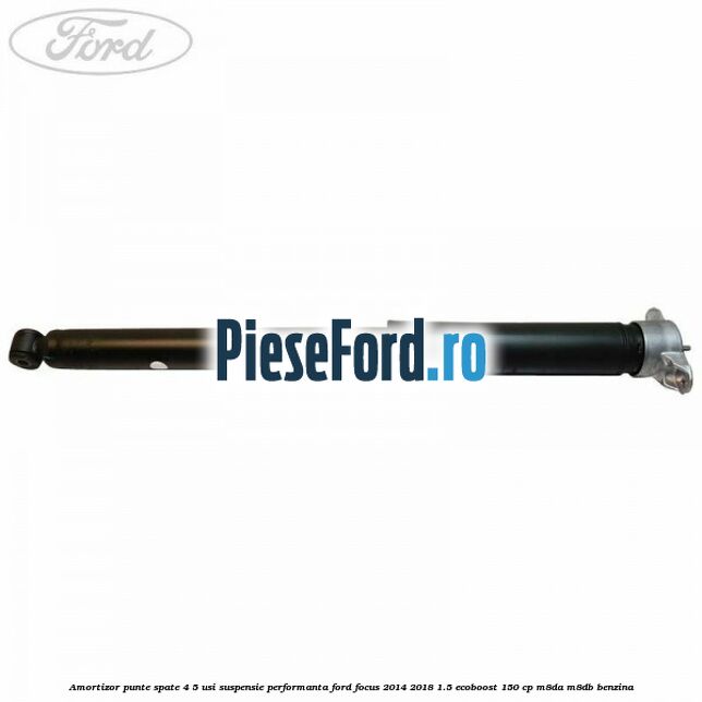 Amortizor punte spate 4/5 usi suspensie performanta Ford Focus 2014-2018 1.5 EcoBoost 150 cp M8DA, M8DB benzina