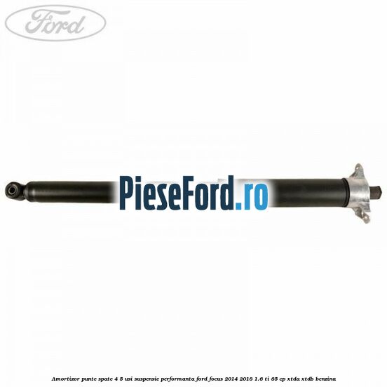 Amortizor punte spate 4/5 usi suspensie performanta Ford Focus 2014-2018 1.6 Ti 85 cp XTDA, XTDB benzina