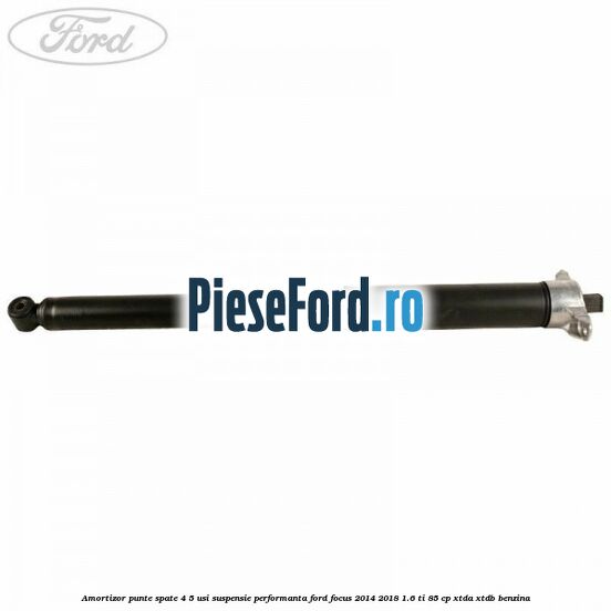 Amortizor punte spate 4/5 usi suspensie performanta Ford Focus 2014-2018 1.6 Ti 85 cp XTDA, XTDB benzina