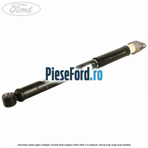 Amortizor punte spate echipare 16 inch Ford EcoSport 2013-2018 1.0 EcoBoost 125 cp M1JC, M1JJ, M1JU benzina