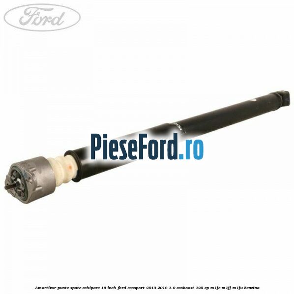 Amortizor punte spate echipare 16 inch Ford EcoSport 2013-2018 1.0 EcoBoost 125 cp M1JC, M1JJ, M1JU benzina