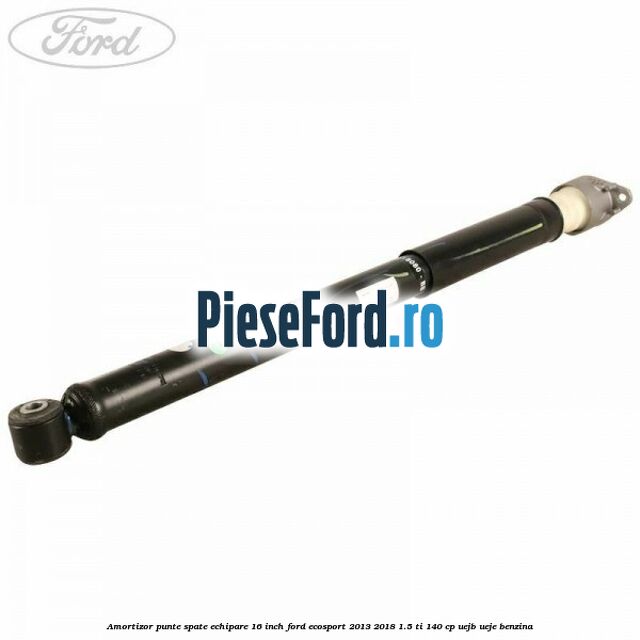 Amortizor punte spate echipare 16 inch Ford EcoSport 2013-2018 1.5 Ti 140 cp UEJB, UEJE benzina