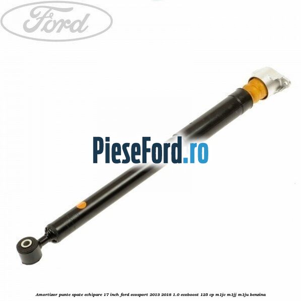Amortizor punte spate echipare 17 inch Ford EcoSport 2013-2018 1.0 EcoBoost 125 cp M1JC, M1JJ, M1JU benzina