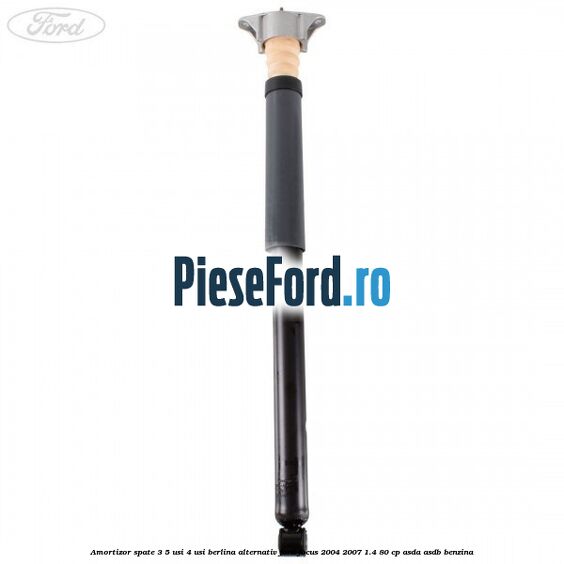 Amortizor spate 3/5 usi 4 usi berlina alternativ Ford Focus 2004-2007 1.4 80 cp Amortizor spate 3/5 usi 4 usi berlina alternativ Ford Focus 2004-2007 1.4 80 cp ASDA, ASDB benzina