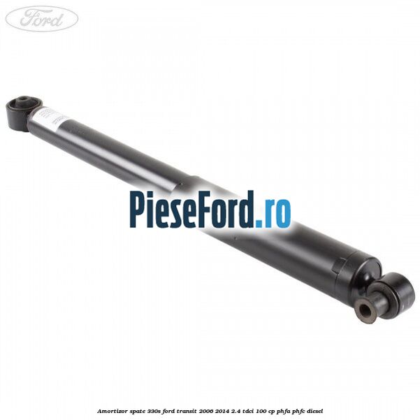 Amortizor spate 330S Ford Transit 2006-2014 2.4 TDCi 100 cp Amortizor spate 330S Ford Transit 2006-2014 2.4 TDCi 100 cp PHFA, PHFC diesel