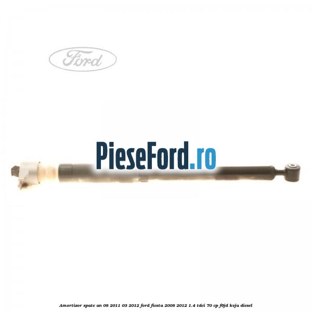 Amortizor spate an 08/2011-03/2012 Ford Fiesta 2008-2012 1.4 TDCi 70 cp Amortizor spate an 08/2011-03/2012 Ford Fiesta 2008-2012 1.4 TDCi 70 cp F6JD, KVJA diesel