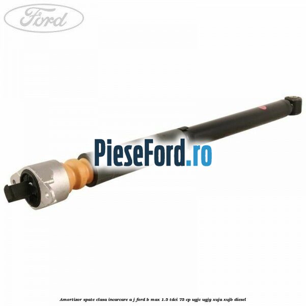 Amortizor spate clasa incarcare A J Ford B-Max 1.5 TDCi 75 cp Amortizor spate clasa incarcare A J Ford B-Max 1.5 TDCi 75 cp UGJC, UGJG, XUJA, XUJB diesel