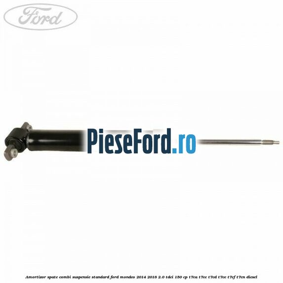 Amortizor spate combi suspensie standard Ford Mondeo 2014-2018 2.0 TDCi 150 cp Amortizor spate combi suspensie standard Ford Mondeo 2014-2018 2.0 TDCi 150 cp T7CA, T7CC, T7CD, T7CE, T7CF, T7CN diesel