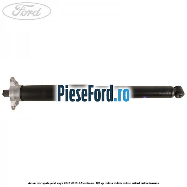 Amortizor spate Ford Kuga 2016-2018 1.5 EcoBoost 150 cp Amortizor spate Ford Kuga 2016-2018 1.5 EcoBoost 150 cp M8MA, M8MB, M8MC, M8MD, M8ME benzina