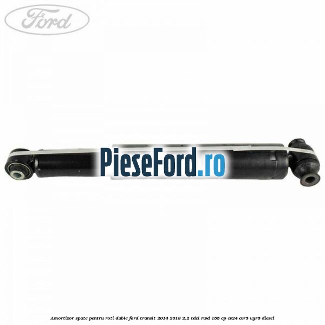 Amortizor spate pentru roti duble Ford Transit 2014-2018 2.2 TDCi RWD 155 cp Amortizor spate pentru roti duble Ford Transit 2014-2018 2.2 TDCi RWD 155 cp CV24, CVR5, UYR6 diesel