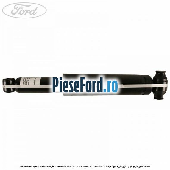 Amortizor spate seria 330 Ford Tourneo Custom 2014-2018 2.0 EcoBlue 105 cp BJFA, BJFB, YLF6, YLFA, YLFB, YLFS diesel