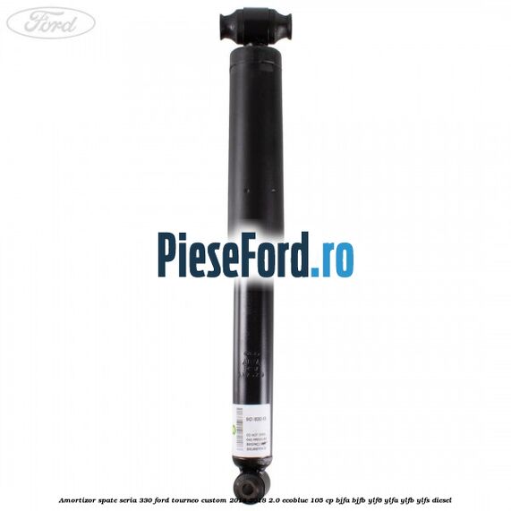 Amortizor spate seria 330 Ford Tourneo Custom 2014-2018 2.0 EcoBlue 105 cp BJFA, BJFB, YLF6, YLFA, YLFB, YLFS diesel