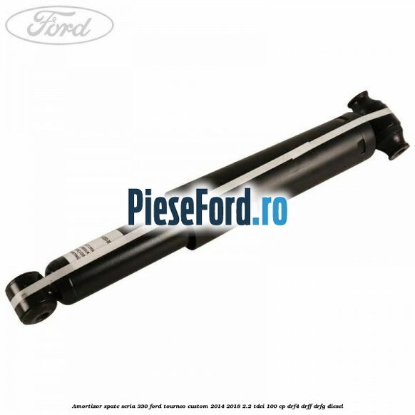 Amortizor spate seria 330 Ford Tourneo Custom 2014-2018 2.2 TDCi 100 cp DRF4, DRFF, DRFG diesel