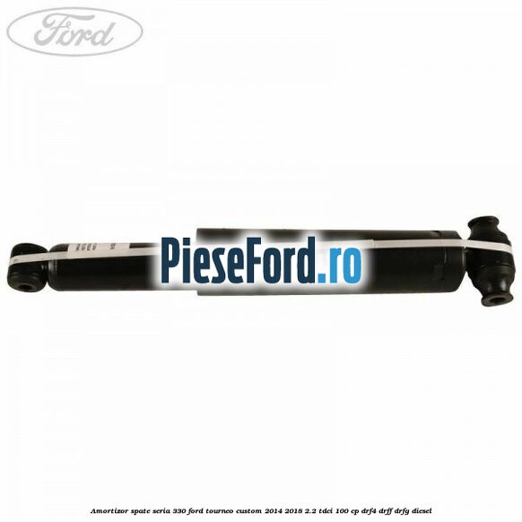 Amortizor spate seria 330 Ford Tourneo Custom 2014-2018 2.2 TDCi 100 cp DRF4, DRFF, DRFG diesel