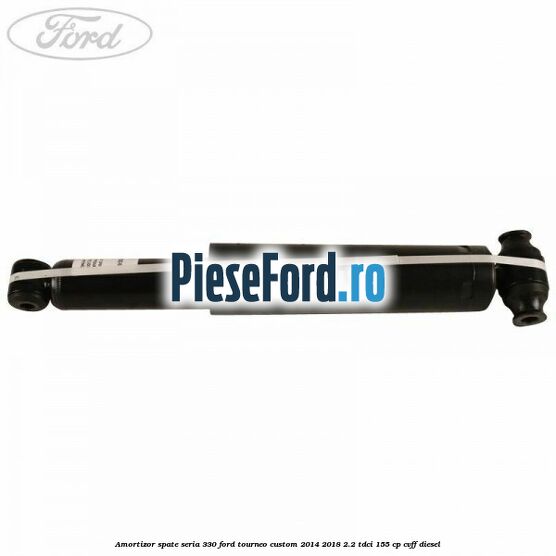 Amortizor spate seria 330 Ford Tourneo Custom 2014-2018 2.2 TDCi 155 cp CVFF diesel