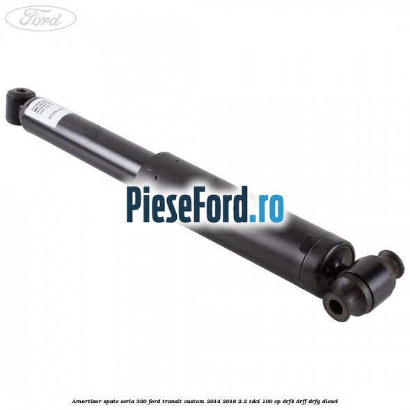 Amortizor spate seria 330 Ford Transit Custom 2014-2018 2.2 TDCi 100 cp DRF4, DRFF, DRFG diesel