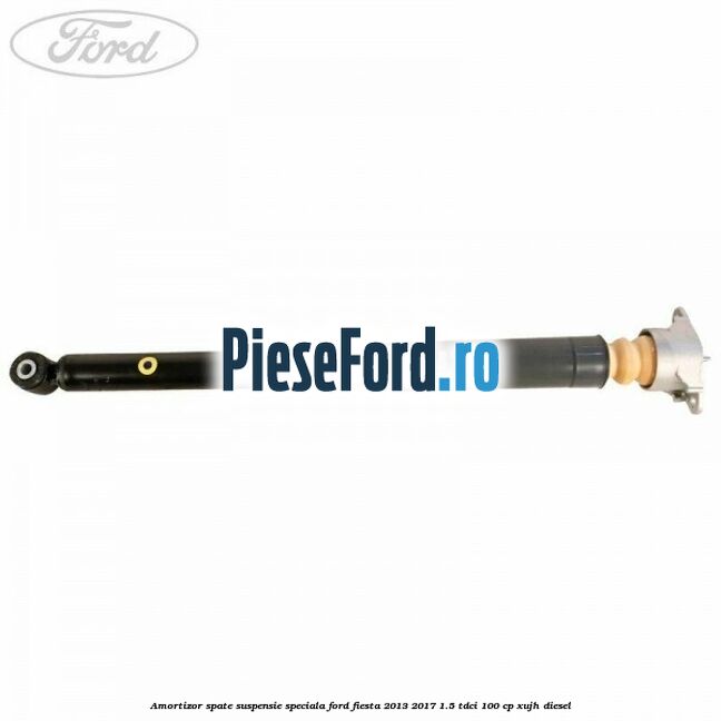Amortizor spate suspensie speciala Ford Fiesta 2013-2017 1.5 TDCi 100 cp Amortizor spate suspensie speciala Ford Fiesta 2013-2017 1.5 TDCi 100 cp XUJH diesel