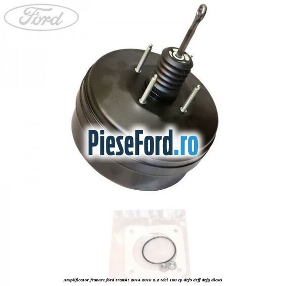 Amplificator franare Ford Transit 2014-2018 2.2 TDCi 100 cp DRF5, DRFF, DRFG diesel