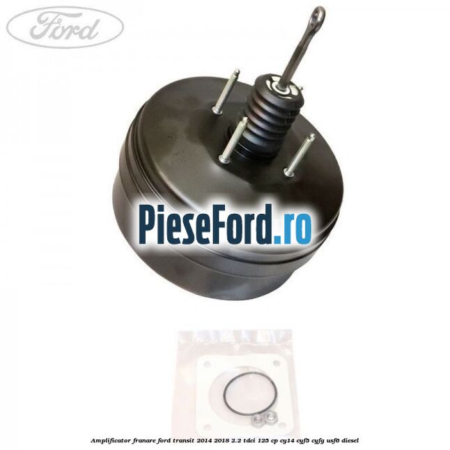 Amplificator franare Ford Transit 2014-2018 2.2 TDCi 125 cp CY14, CYF5, CYFG, USF6 diesel