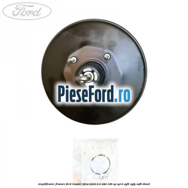 Amplificator franare Ford Transit 2014-2018 2.2 TDCi 125 cp CY14, CYF5, CYFG, USF6 diesel
