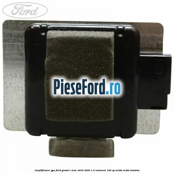 Amplificator GPS Ford Grand C-Max 2016-2020 1.0 EcoBoost 100 cp M2DA, M2DC benzina