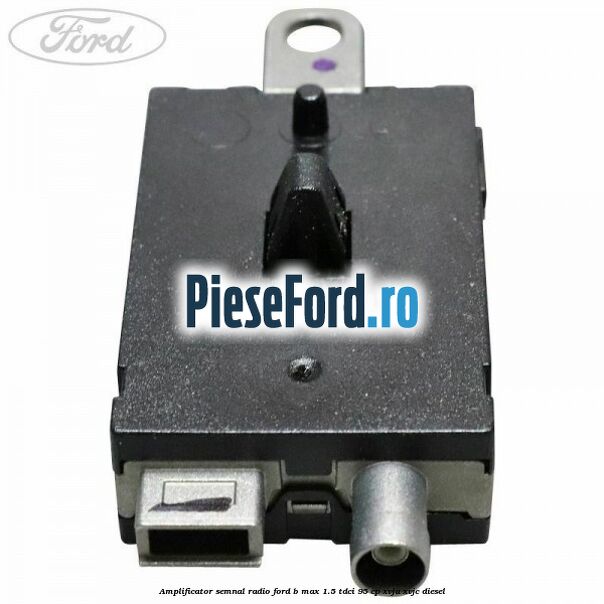 Amplificator semnal radio Ford B-Max 1.5 TDCi 95 cp XVJA, XVJC diesel
