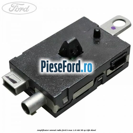Amplificator semnal radio Ford B-Max 1.6 TDCi 95 cp T3JB diesel