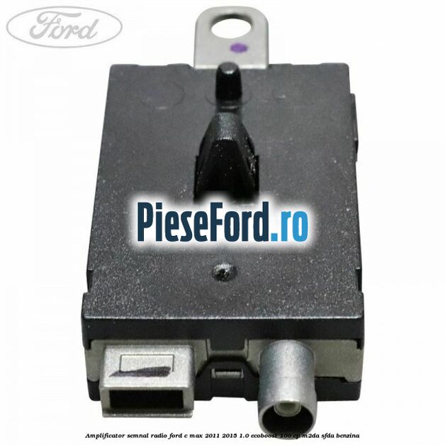Amplificator semnal radio Ford C-Max 2011-2015 1.0 EcoBoost 100 cp M2DA, SFDA benzina