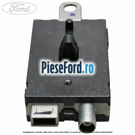Amplificator semnal radio Ford C-Max 2016-2020 1.0 EcoBoost 125 cp Amplificator semnal radio Ford C-Max 2016-2020 1.0 EcoBoost 125 cp B7DA, M1DA, M1DD benzina