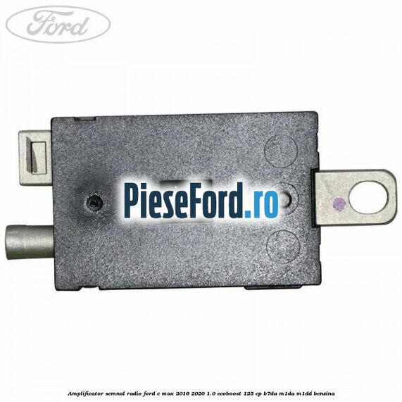 Amplificator semnal radio Ford C-Max 2016-2020 1.0 EcoBoost 125 cp Amplificator semnal radio Ford C-Max 2016-2020 1.0 EcoBoost 125 cp B7DA, M1DA, M1DD benzina