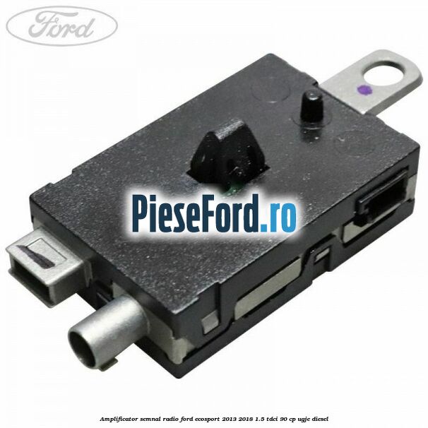 Amplificator semnal radio Ford EcoSport 2013-2018 1.5 TDCi 90 cp Amplificator semnal radio Ford EcoSport 2013-2018 1.5 TDCi 90 cp UGJE diesel