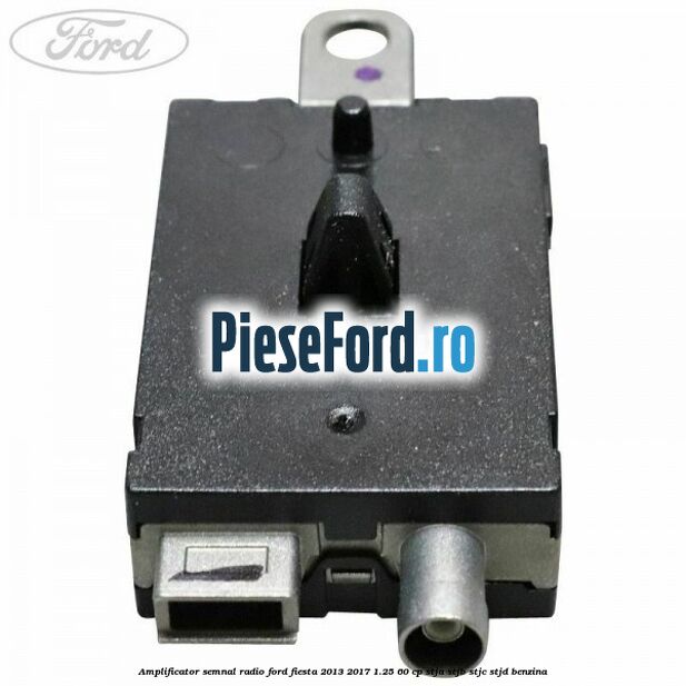 Amplificator semnal radio Ford Fiesta 2013-2017 1.25 60 cp STJA, STJB, STJC, STJD benzina