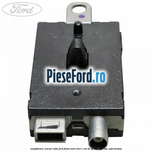 Amplificator semnal radio Ford Fiesta 2013-2017 1.25 82 cp SNJA, SNJB, SNJC, SNJD benzina
